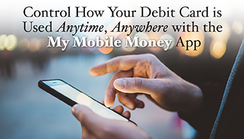 Control how your debit card is used anytime, anywhere, with the My Mobile Money App